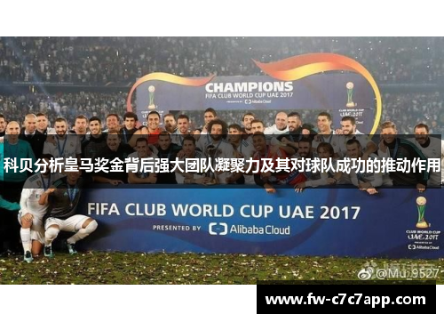 科贝分析皇马奖金背后强大团队凝聚力及其对球队成功的推动作用