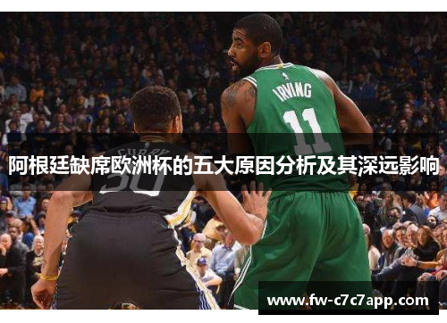 阿根廷缺席欧洲杯的五大原因分析及其深远影响 阿根廷缺席欧洲杯的五大原因分析及其深远影响