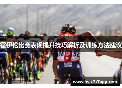 霍伊伦比赛表现提升技巧解析及训练方法建议 霍伊伦比赛表现提升技巧解析及训练方法建议