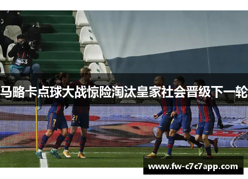 马略卡点球大战惊险淘汰皇家社会晋级下一轮 马略卡点球大战惊险淘汰皇家社会晋级下一轮